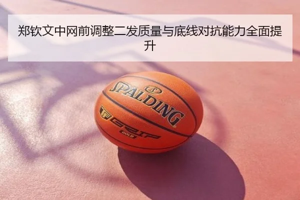 郑钦文中网前调整二发质量与底线对抗能力全面提升 - BeiboSports